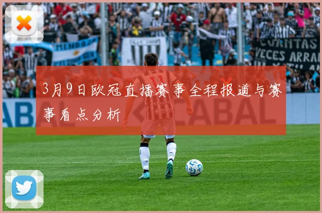 3月9日欧冠直播赛事全程报道与赛事看点分析