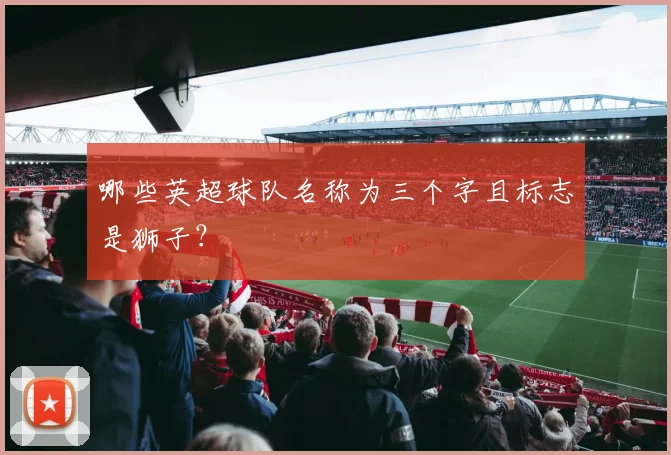 哪些英超球队名称为三个字且标志是狮子？