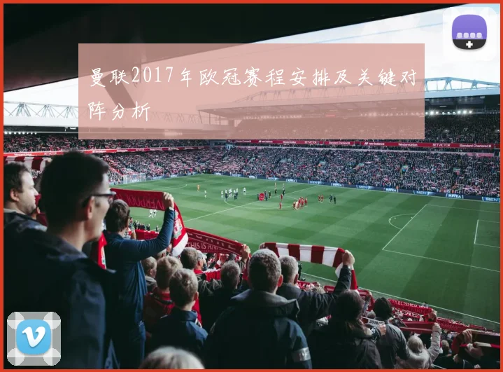 曼联2017年欧冠赛程安排及关键对阵分析