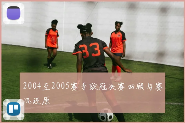 2004至2005赛季欧冠决赛回顾与赛况还原