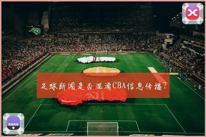 足球新闻是否混淆CBA信息传播？