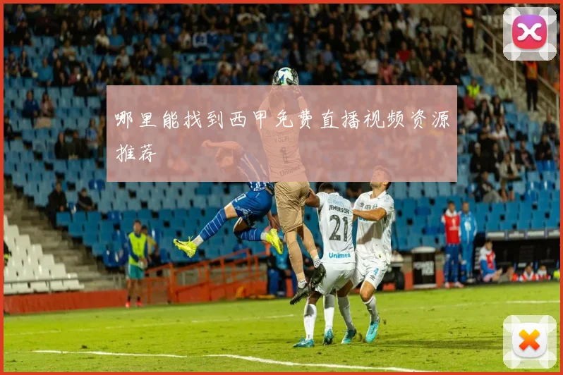 哪里能找到西甲免费直播视频资源推荐