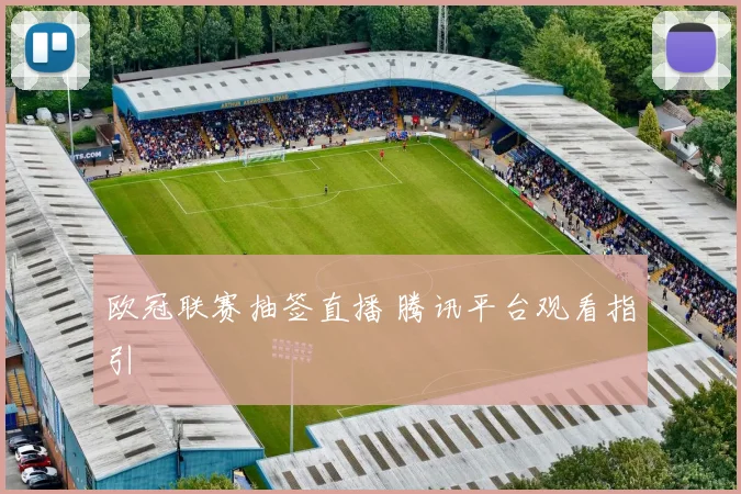 欧冠联赛抽签直播 腾讯平台观看指引