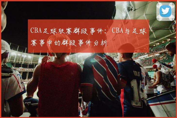 CBA足球联赛群殴事件：CBA与足球赛事中的群殴事件分析