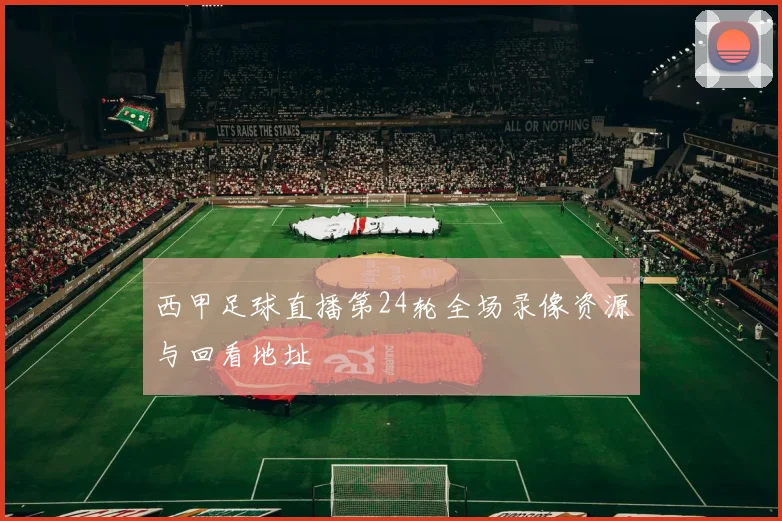 西甲足球直播第24轮全场录像资源与回看地址
