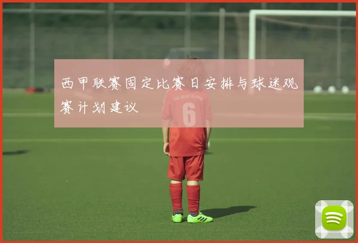 西甲联赛固定比赛日安排与球迷观赛计划建议