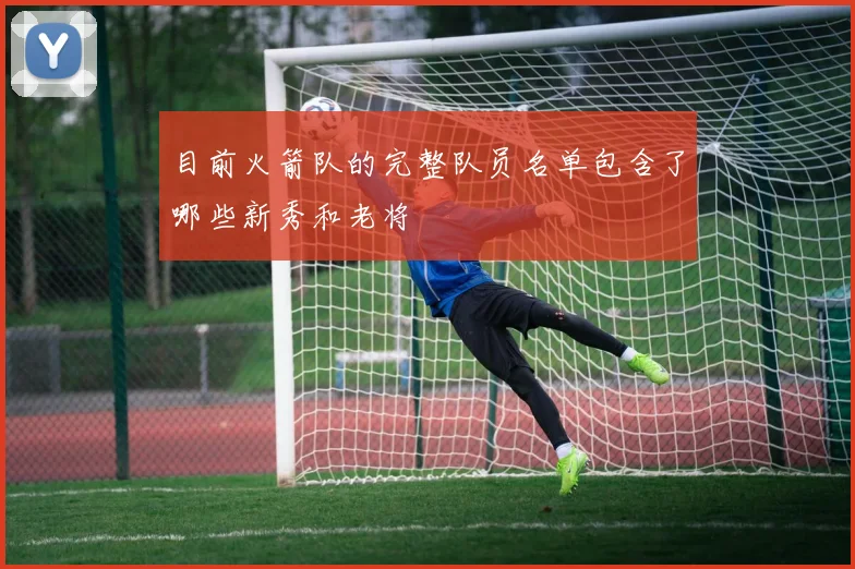 目前火箭队的完整队员名单包含了哪些新秀和老将