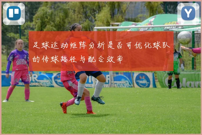 足球运动矩阵分析是否可优化球队的传球路径与配合效率