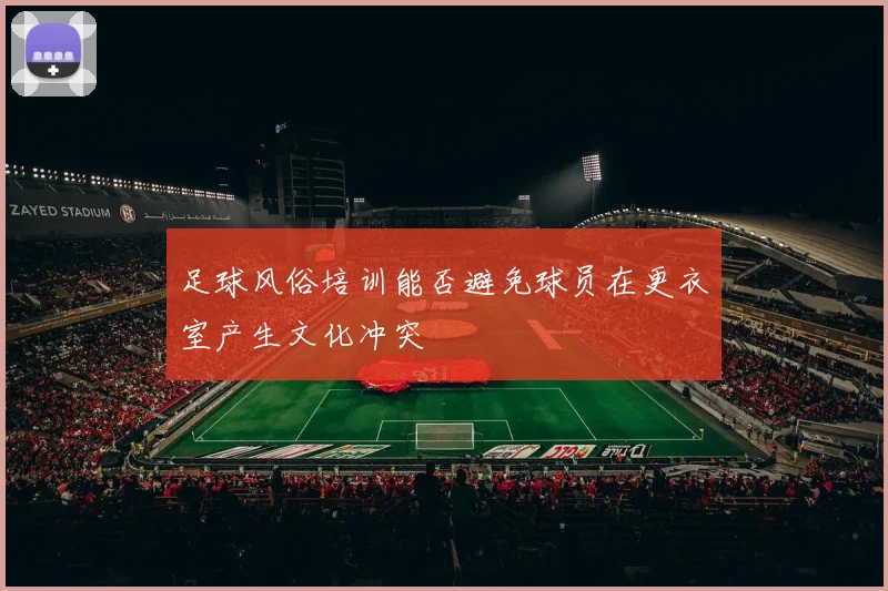 足球风俗培训能否避免球员在更衣室产生文化冲突