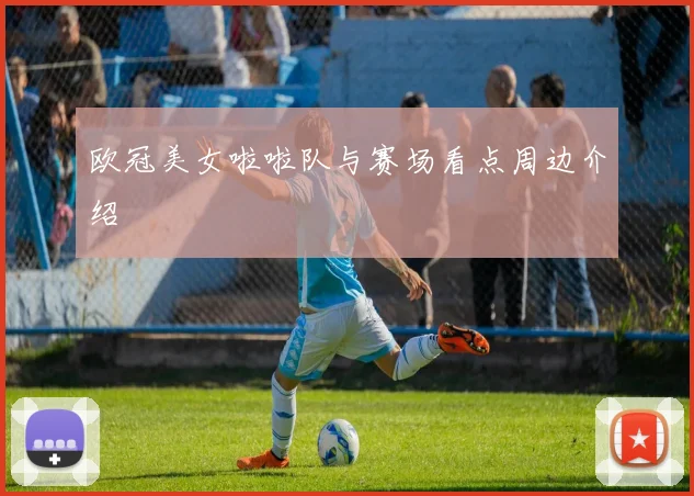 欧冠美女啦啦队与赛场看点周边介绍